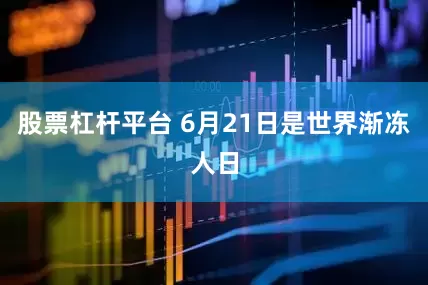 股票杠杆平台 6月21日是世界渐冻人日