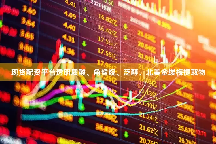 现货配资平台透明质酸、角鲨烷、泛醇、北美金缕梅提取物