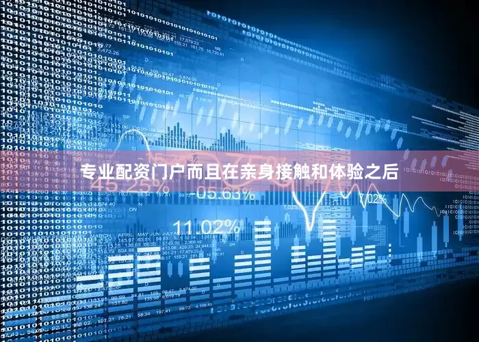 专业配资门户而且在亲身接触和体验之后
