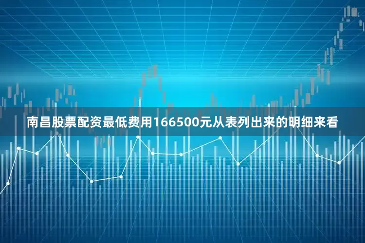 南昌股票配资最低费用166500元从表列出来的明细来看