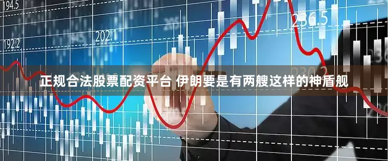 正规合法股票配资平台 伊朗要是有两艘这样的神盾舰