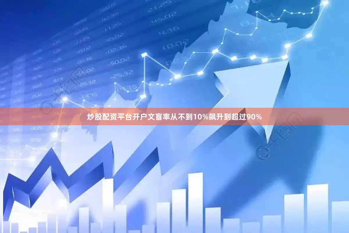 炒股配资平台开户文盲率从不到10%飙升到超过90%