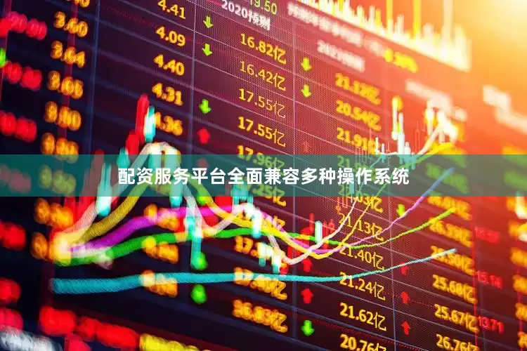 配资服务平台全面兼容多种操作系统