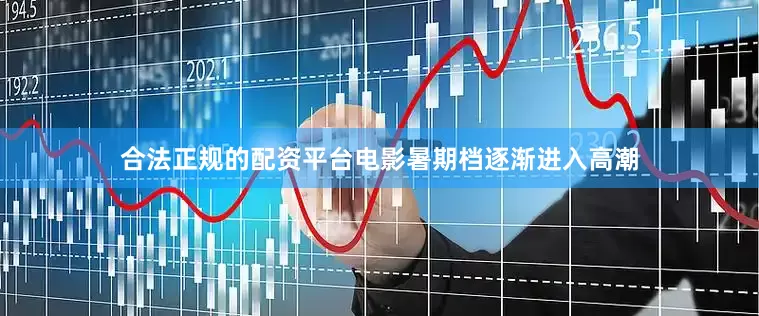 合法正规的配资平台电影暑期档逐渐进入高潮