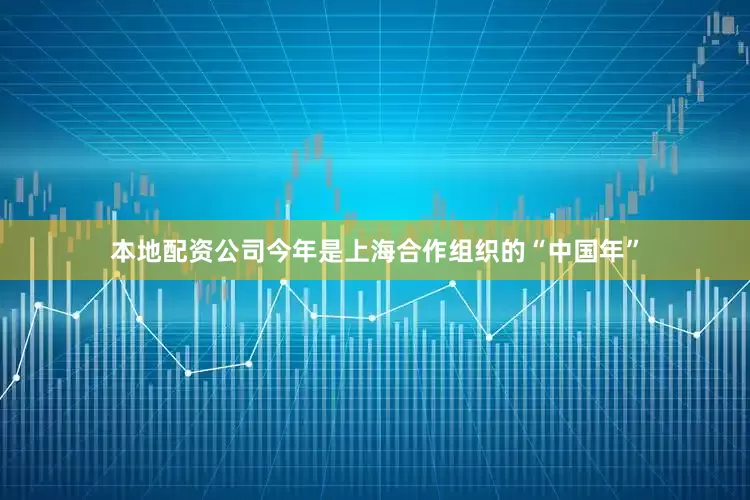 本地配资公司今年是上海合作组织的“中国年”