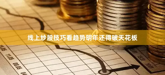 线上炒股技巧看趋势明年还得破天花板