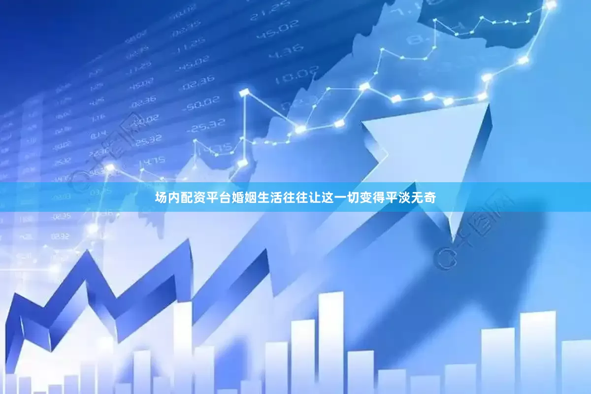 场内配资平台婚姻生活往往让这一切变得平淡无奇