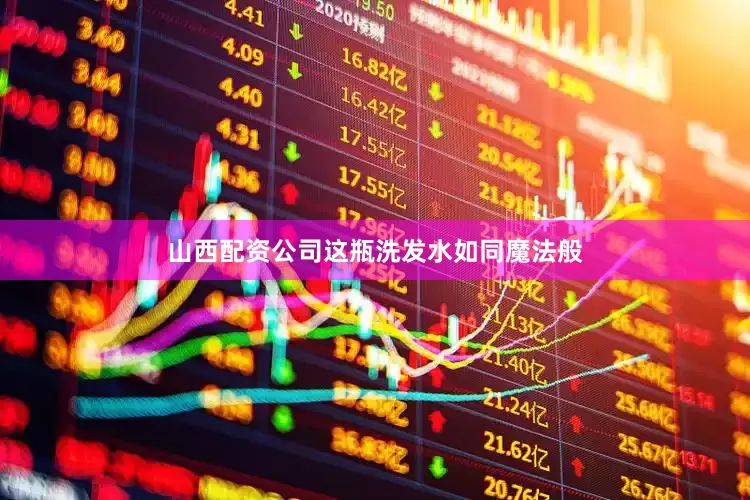 山西配资公司这瓶洗发水如同魔法般