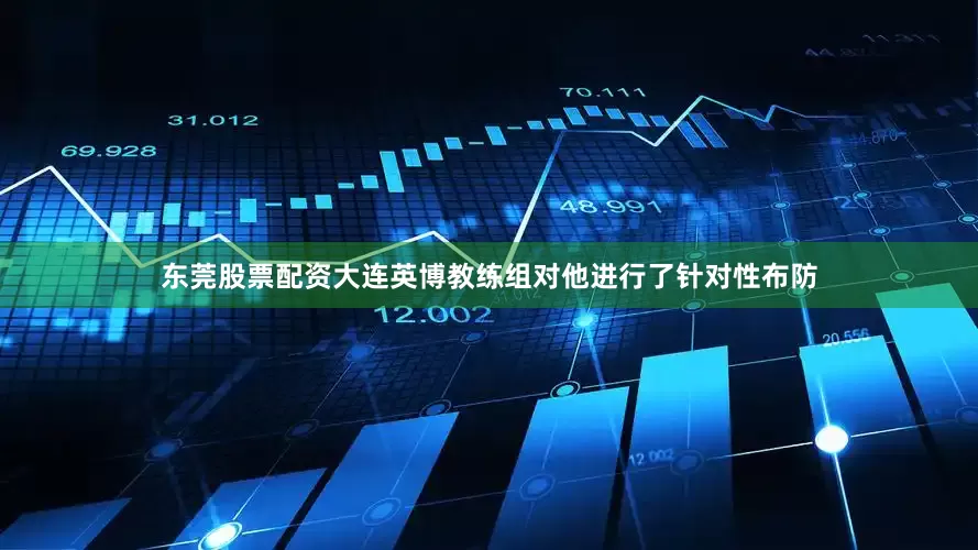 东莞股票配资大连英博教练组对他进行了针对性布防