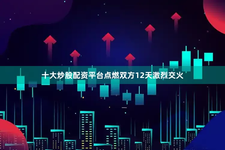 十大炒股配资平台点燃双方12天激烈交火