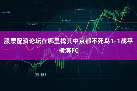 股票配资论坛在哪里找其中京都不死鸟1-1战平横滨FC