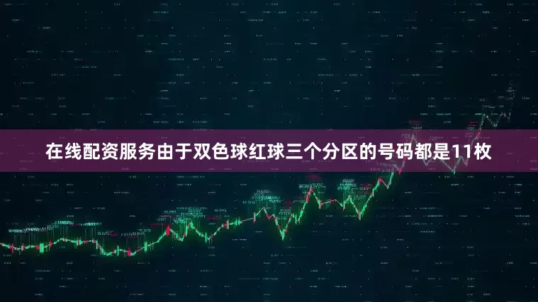 在线配资服务由于双色球红球三个分区的号码都是11枚