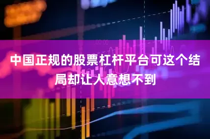 中国正规的股票杠杆平台可这个结局却让人意想不到