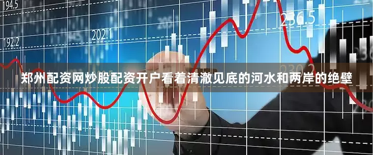郑州配资网炒股配资开户看着清澈见底的河水和两岸的绝壁