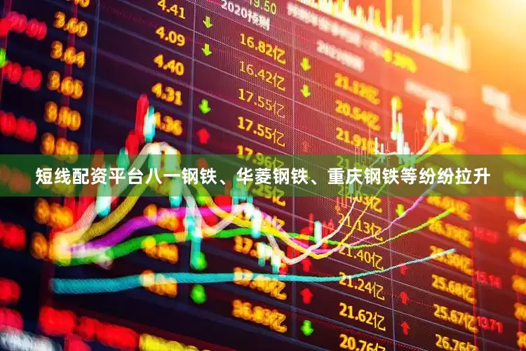 短线配资平台八一钢铁、华菱钢铁、重庆钢铁等纷纷拉升