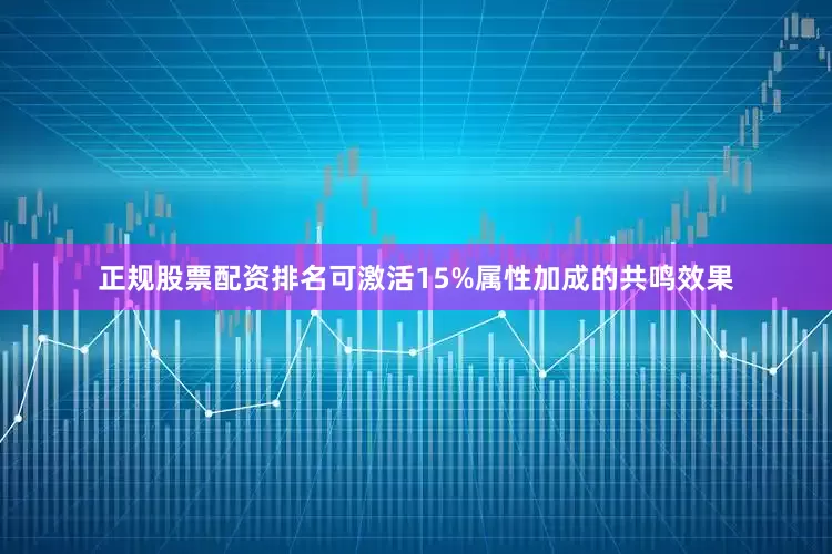 正规股票配资排名可激活15%属性加成的共鸣效果