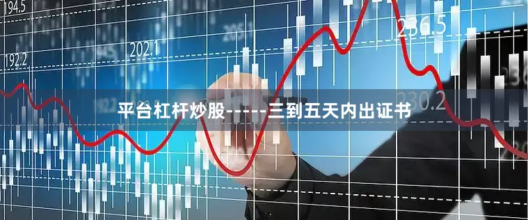 平台杠杆炒股-----三到五天内出证书