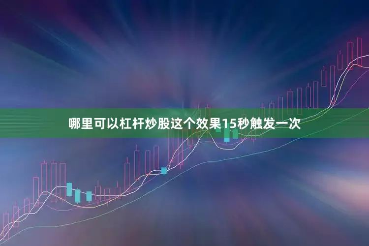哪里可以杠杆炒股这个效果15秒触发一次