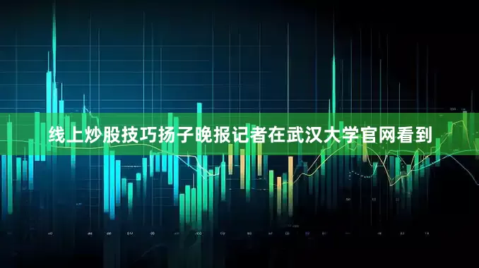 线上炒股技巧扬子晚报记者在武汉大学官网看到