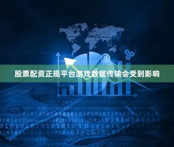 股票配资正规平台游戏数据传输会受到影响