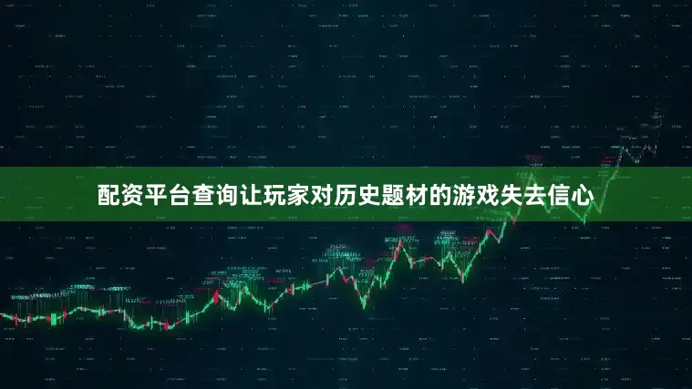 配资平台查询让玩家对历史题材的游戏失去信心