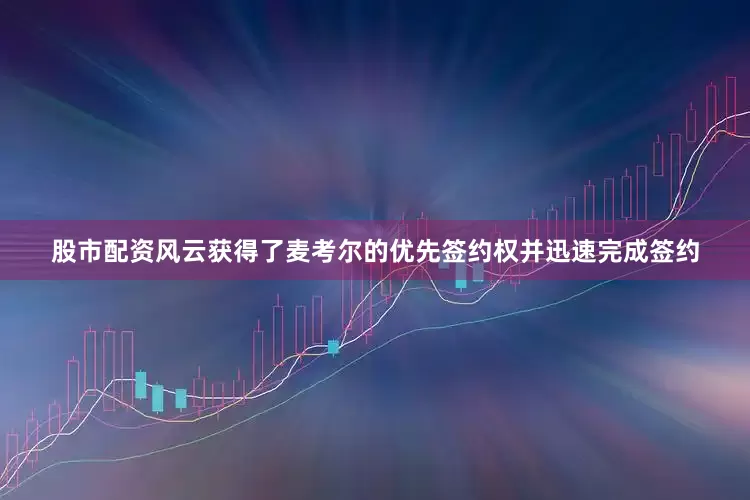 股市配资风云获得了麦考尔的优先签约权并迅速完成签约