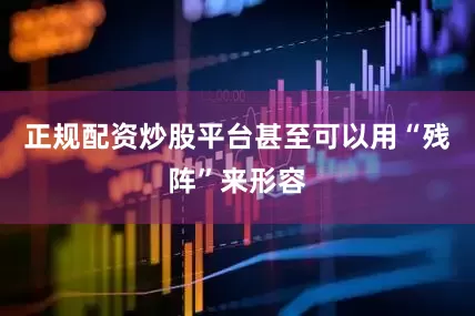 正规配资炒股平台甚至可以用“残阵”来形容