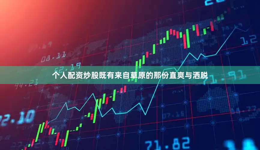 个人配资炒股既有来自草原的那份直爽与洒脱
