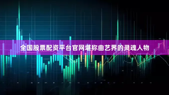 全国股票配资平台官网堪称曲艺界的灵魂人物