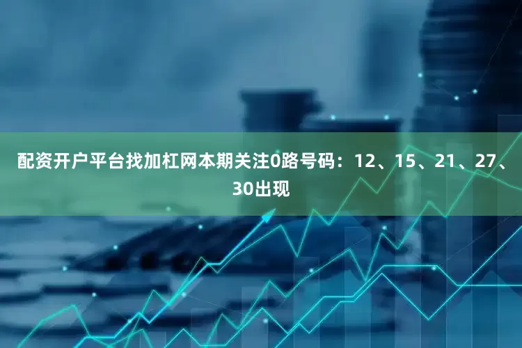 配资开户平台找加杠网本期关注0路号码：12、15、21、27、30出现