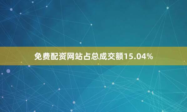 免费配资网站占总成交额15.04%