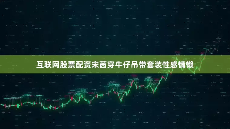 互联网股票配资宋茜穿牛仔吊带套装性感慵懒