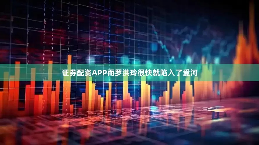 证券配资APP而罗洪玲很快就陷入了爱河