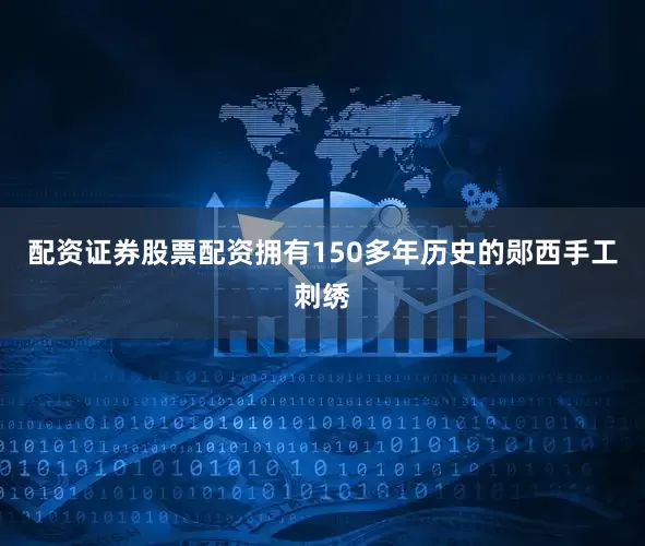 配资证券股票配资拥有150多年历史的郧西手工刺绣