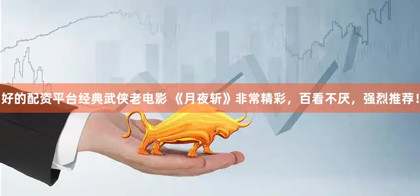 好的配资平台经典武侠老电影 《月夜斩》非常精彩，百看不厌，强烈推荐！
