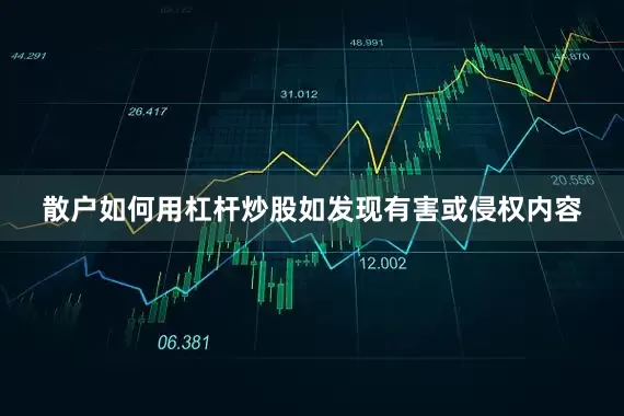 散户如何用杠杆炒股如发现有害或侵权内容