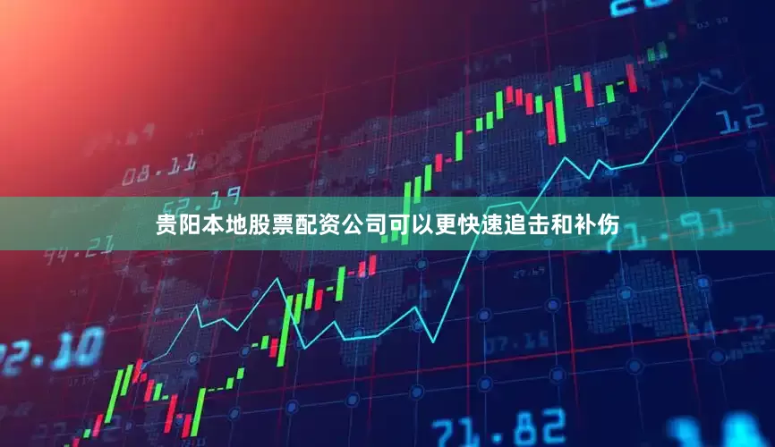 贵阳本地股票配资公司可以更快速追击和补伤
