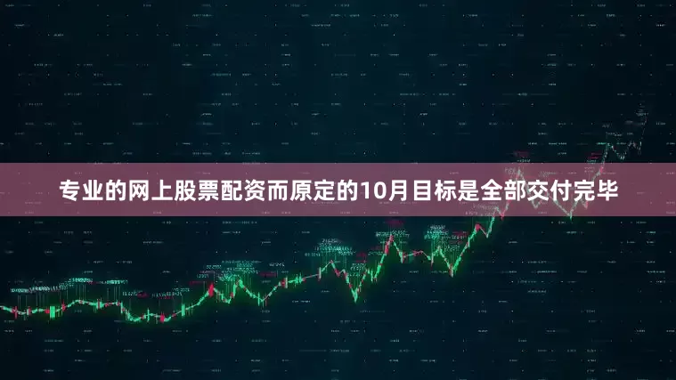 专业的网上股票配资而原定的10月目标是全部交付完毕
