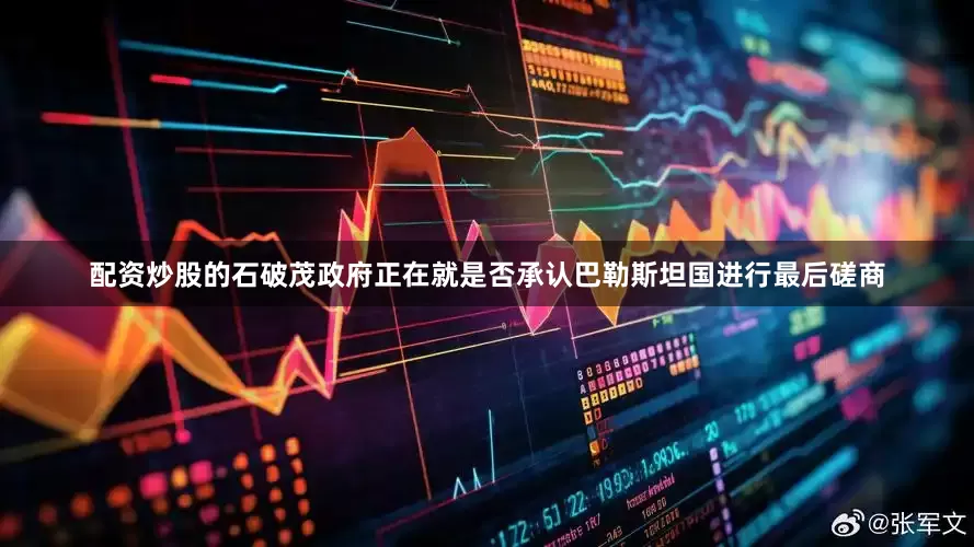配资炒股的石破茂政府正在就是否承认巴勒斯坦国进行最后磋商