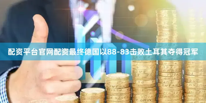 配资平台官网配资最终德国以88-83击败土耳其夺得冠军
