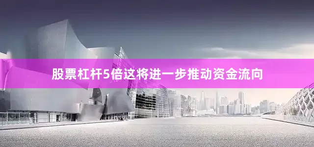 股票杠杆5倍这将进一步推动资金流向