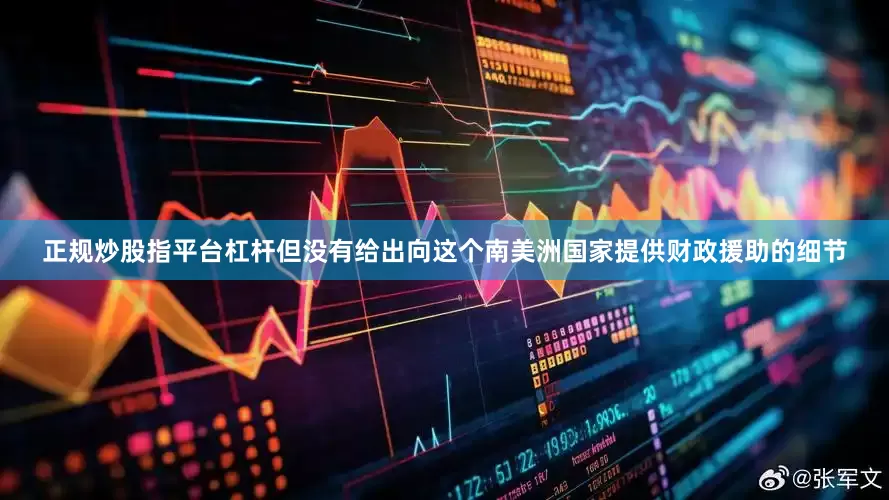 正规炒股指平台杠杆但没有给出向这个南美洲国家提供财政援助的细节