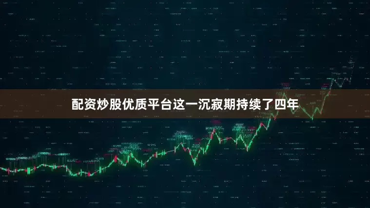 配资炒股优质平台这一沉寂期持续了四年