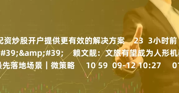 配资炒股开户提供更有效的解决方案 23 3小时前 03'34'' 赖文靓:文旅有望成为人形机器人的最先落地场景|微策略 10 59 09-12 10:27 01'33'' 日本车企“以价换量”的策略可持续吗? 21 08-22 17:05 一财最热 点击关闭