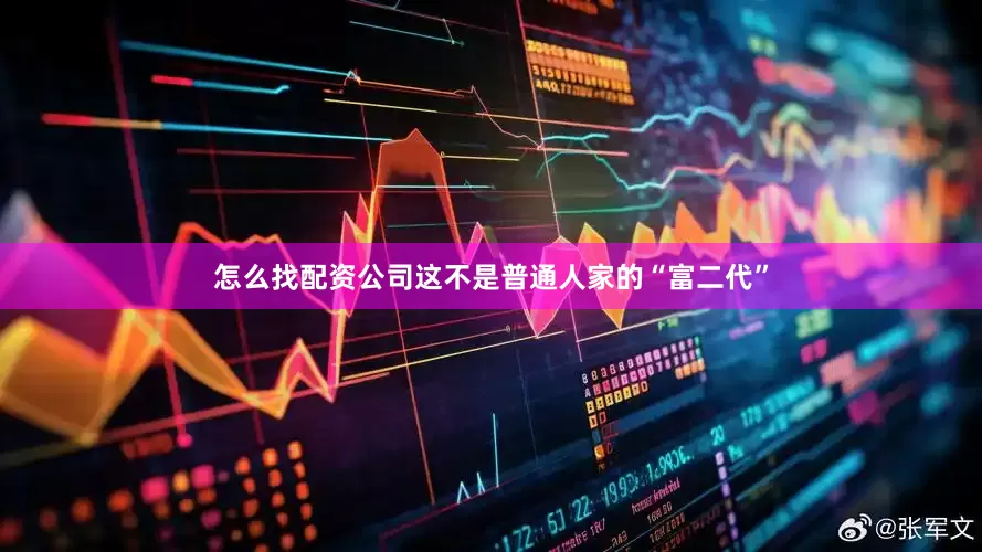 怎么找配资公司这不是普通人家的“富二代”