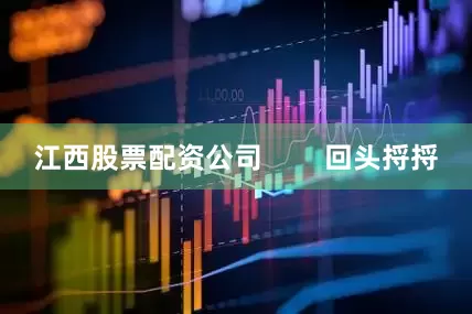 江西股票配资公司        回头捋捋