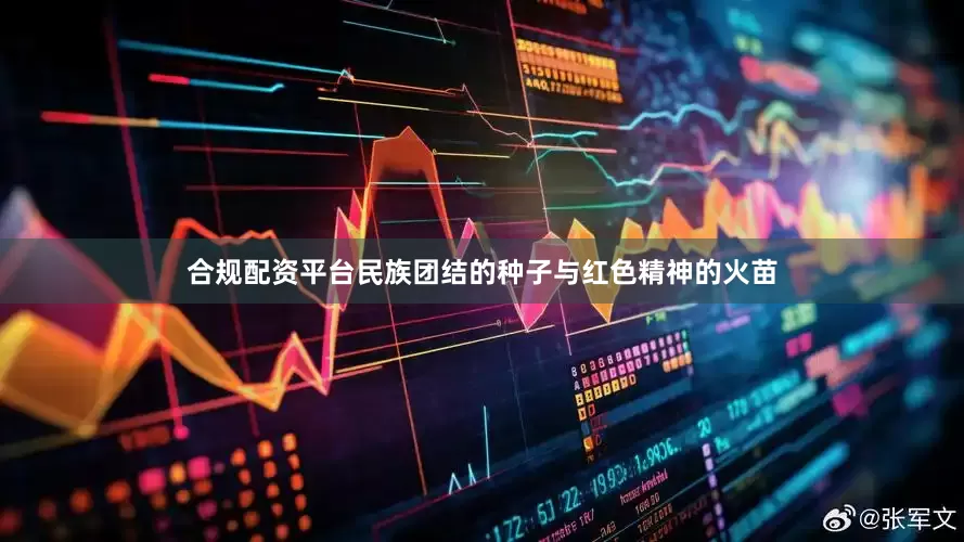 合规配资平台民族团结的种子与红色精神的火苗