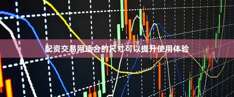 配资交易网适合的尺寸可以提升使用体验
